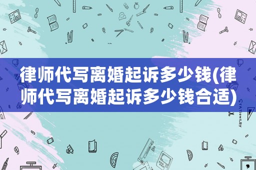 律師代寫離婚起訴多少錢(律師代寫離婚起訴多少錢合適)