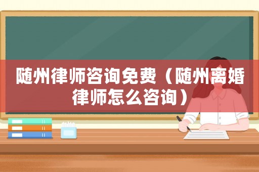 隨州律師咨詢免費（隨州離婚律師怎么咨詢）