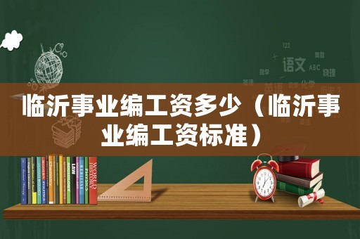 臨沂事業編工資多少（臨沂事業編工資標準）