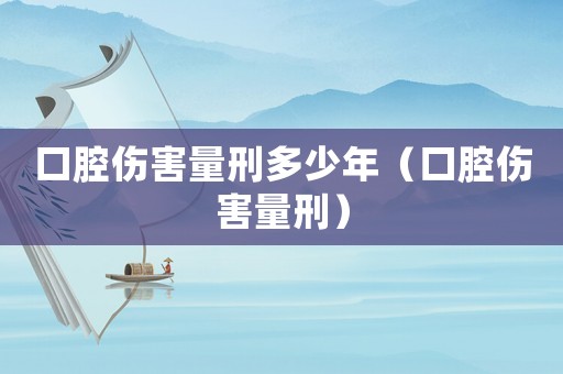 口腔傷害量刑多少年（口腔傷害量刑）