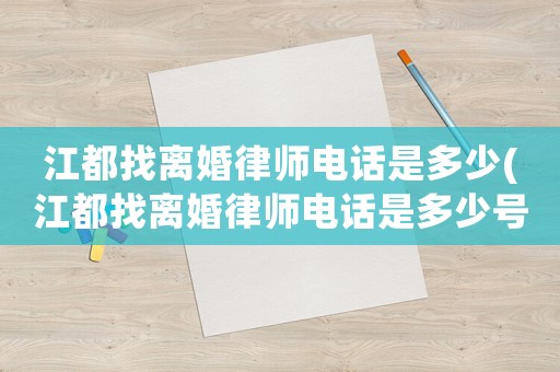 江都找離婚律師電話是多少(江都找離婚律師電話是多少號(hào))