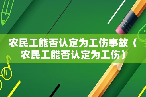 農(nóng)民工能否認(rèn)定為工傷事故（農(nóng)民工能否認(rèn)定為工傷）