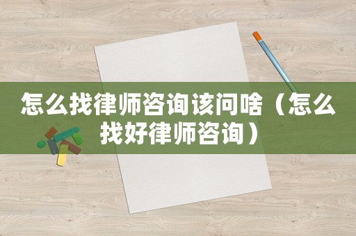 怎么找律師咨詢該問啥（怎么找好律師咨詢）