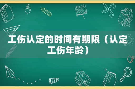 工傷認定的時間有期限（認定工傷年齡）