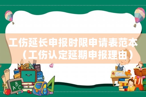 工傷延長申報時限申請表范本（工傷認定延期申報理由）