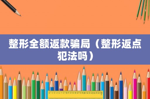 整形全額返款騙局（整形返點犯法嗎）