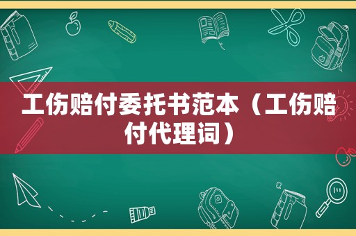 工傷賠付委托書范本（工傷賠付代理詞）