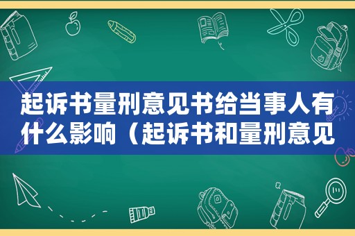 起訴書量刑意見書給當事人有什么影響（起訴書和量刑意見）