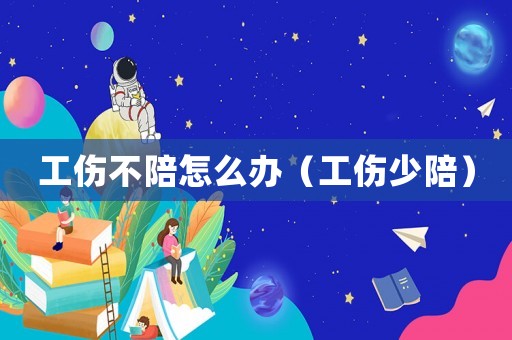 工傷不陪怎么辦（工傷少陪）