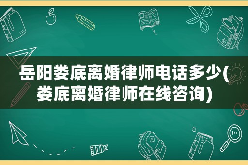 岳陽婁底離婚律師電話多少(婁底離婚律師在線咨詢)