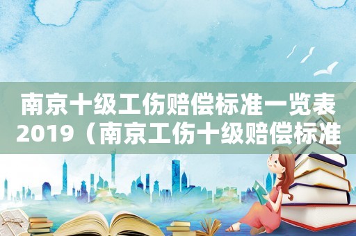 南京十級工傷賠償標準一覽表2019（南京工傷十級賠償標準2018）