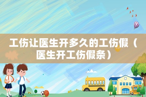 工傷讓醫生開多久的工傷假（醫生開工傷假條）