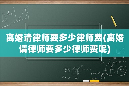 離婚請律師要多少律師費(離婚請律師要多少律師費呢)
