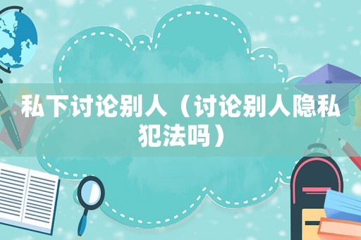 私下討論別人（討論別人隱私犯法嗎）