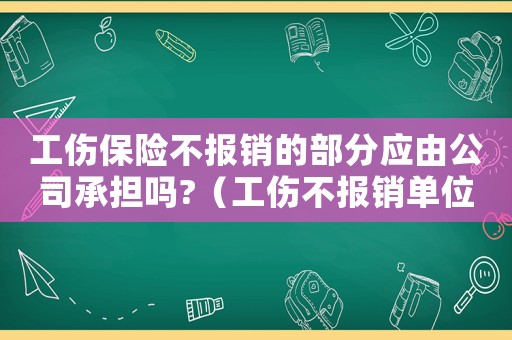 工傷保險不報銷的部分應由公司承擔嗎?（工傷不報銷單位承擔）