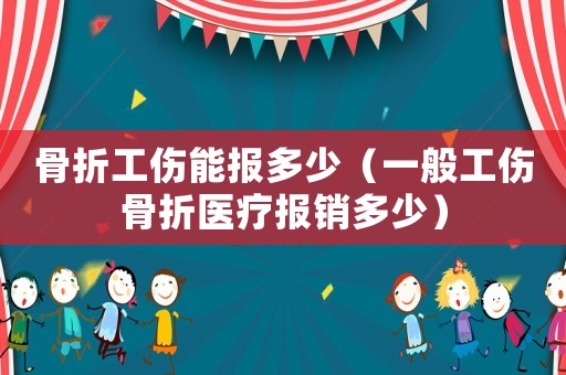 骨折工傷能報多少（一般工傷骨折醫療報銷多少）