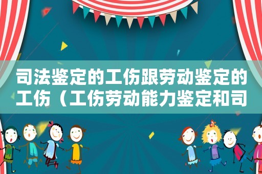 司法鑒定的工傷跟勞動鑒定的工傷（工傷勞動能力鑒定和司法鑒定哪個嚴）