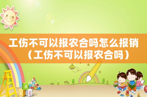 工傷不可以報農(nóng)合嗎怎么報銷（工傷不可以報農(nóng)合嗎）