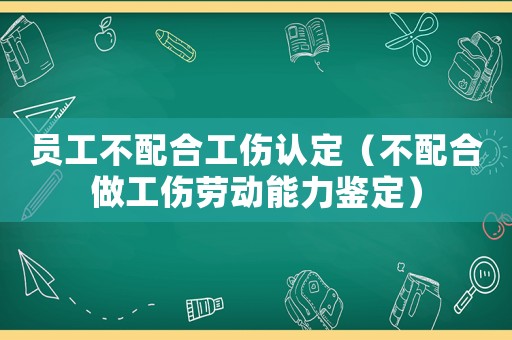 員工不配合工傷認定（不配合做工傷勞動能力鑒定）