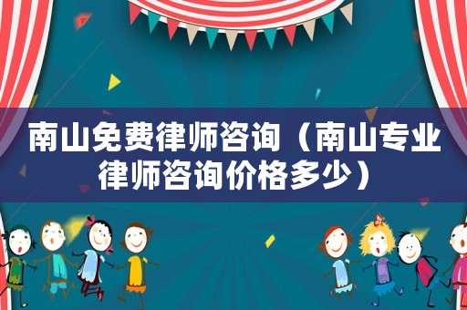 南山免費律師咨詢（南山專業律師咨詢價格多少）