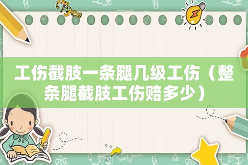 工傷截肢一條腿幾級工傷（整條腿截肢工傷賠多少）