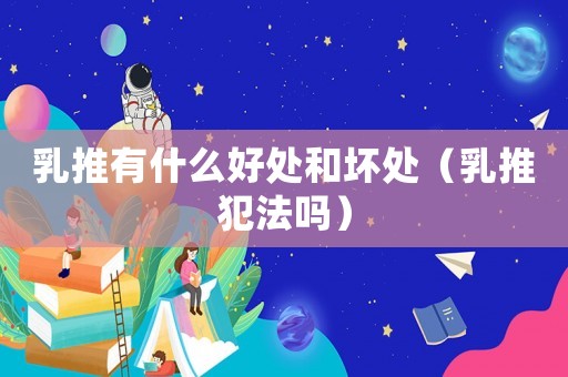乳推有什么好處和壞處（乳推犯法嗎）