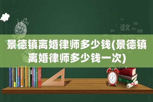 景德鎮離婚律師多少錢(景德鎮離婚律師多少錢一次)