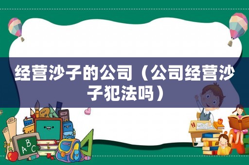 經營沙子的公司（公司經營沙子犯法嗎）