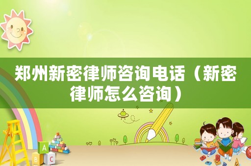 鄭州新密律師咨詢電話（新密律師怎么咨詢）