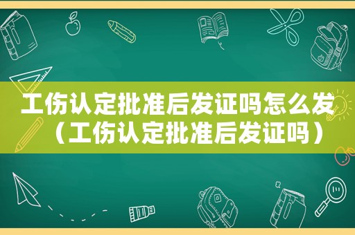 工傷認定批準后發證嗎怎么發（工傷認定批準后發證嗎）