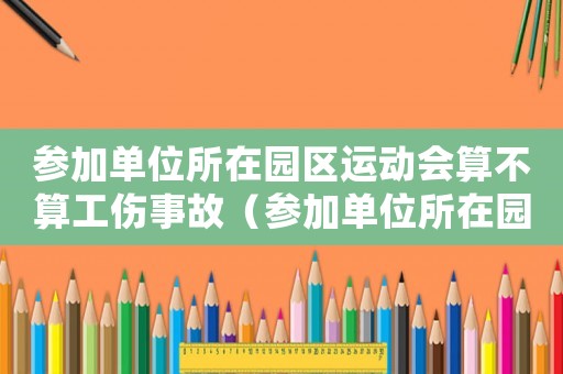 參加單位所在園區(qū)運(yùn)動會算不算工傷事故（參加單位所在園區(qū)運(yùn)動會算不算工傷）