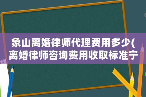 象山離婚律師代理費(fèi)用多少(離婚律師咨詢費(fèi)用收取標(biāo)準(zhǔn)寧波)
