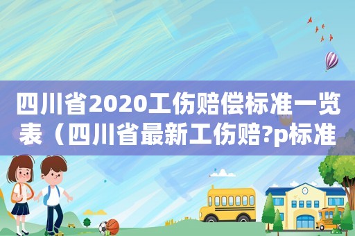 四川省2020工傷賠償標(biāo)準(zhǔn)一覽表（四川省最新工傷賠?p標(biāo)準(zhǔn)）