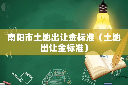 南陽(yáng)市土地出讓金標(biāo)準(zhǔn)（土地出讓金標(biāo)準(zhǔn)）