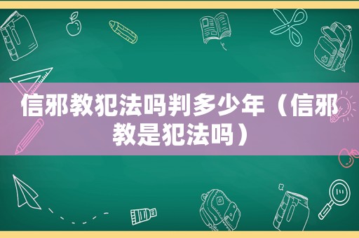 信邪教犯法嗎判多少年（信邪教是犯法嗎）