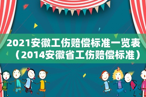 2021安徽工傷賠償標準一覽表（2014安徽省工傷賠償標準）