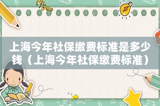 上海今年社保繳費標準是多少錢（上海今年社保繳費標準）
