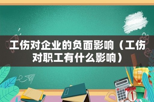 工傷對企業的負面影響（工傷對職工有什么影響）