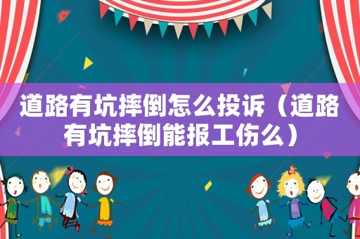 道路有坑摔倒怎么投訴（道路有坑摔倒能報工傷么）