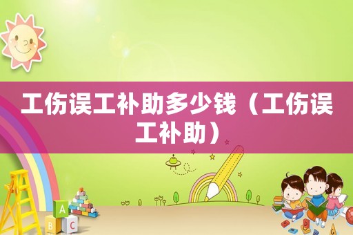 工傷誤工補助多少錢（工傷誤工補助）