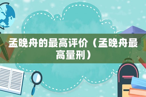 孟晚舟的最高評價（孟晚舟最高量刑）