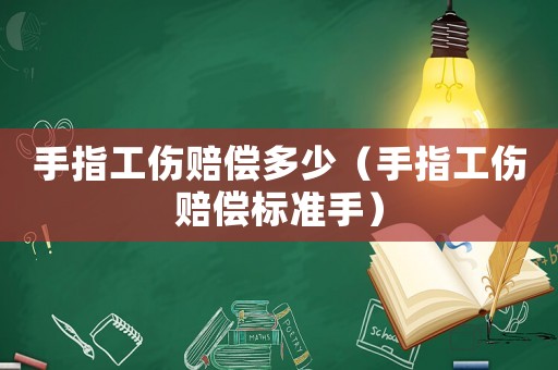 手指工傷賠償多少（手指工傷賠償標準手）