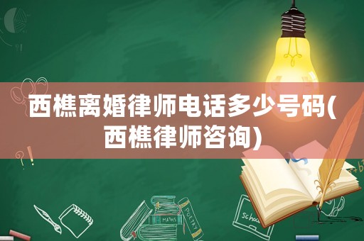 西樵離婚律師電話多少號碼(西樵律師咨詢)