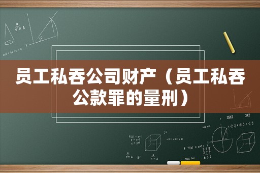 員工私吞公司財產（員工私吞公款罪的量刑）