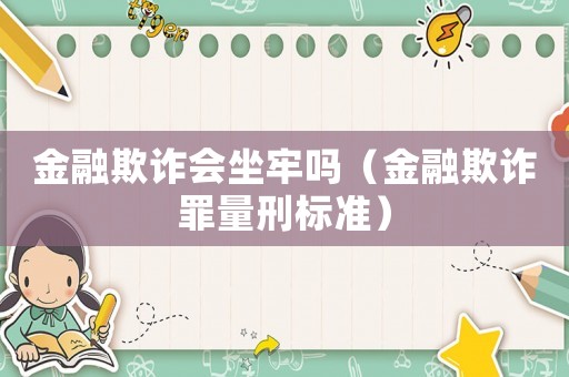 金融欺詐會坐牢嗎（金融欺詐罪量刑標準）