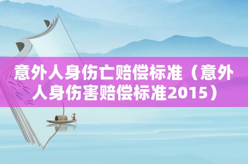 意外人身傷亡賠償標準（意外人身傷害賠償標準2015）