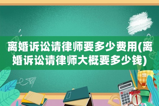 離婚訴訟請律師要多少費用(離婚訴訟請律師大概要多少錢)