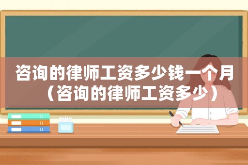 咨詢的律師工資多少錢一個(gè)月（咨詢的律師工資多少）
