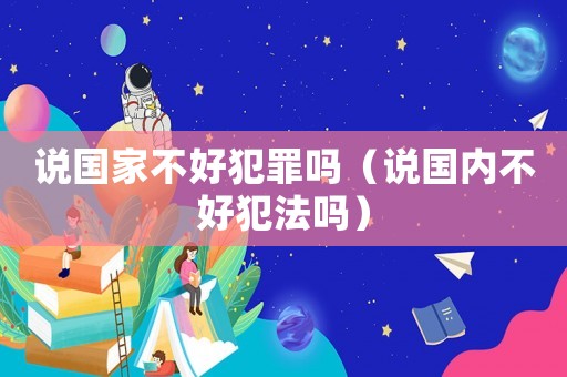說國家不好犯罪嗎（說國內不好犯法嗎）