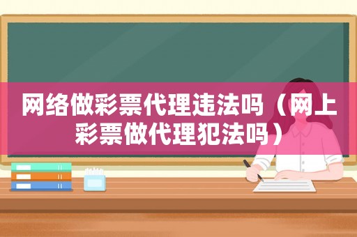 網絡做彩票代理違法嗎（網上彩票做代理犯法嗎）